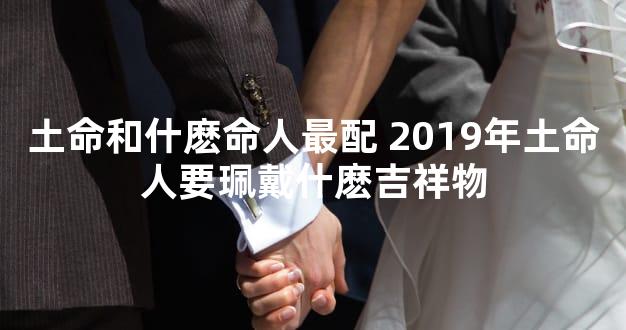 土命和什麽命人最配 2019年土命人要珮戴什麽吉祥物